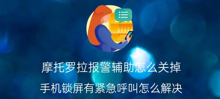 摩托罗拉报警辅助怎么关掉 手机锁屏有紧急呼叫怎么解决？